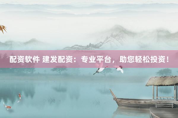 配资软件 建发配资：专业平台，助您轻松投资！