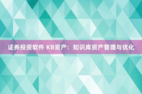 证券投资软件 KB资产：知识库资产管理与优化