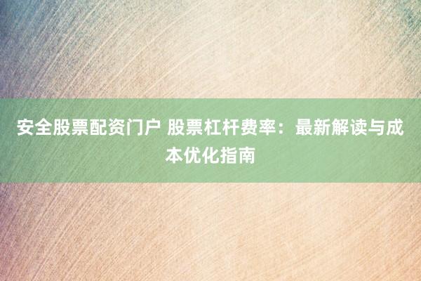 安全股票配资门户 股票杠杆费率：最新解读与成本优化指南