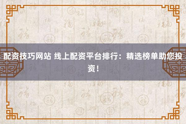 配资技巧网站 线上配资平台排行：精选榜单助您投资！