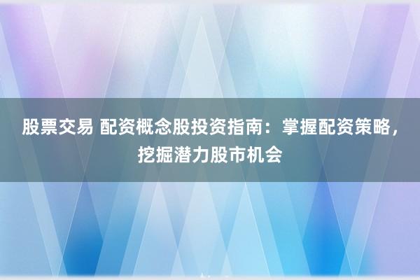 股票交易 配资概念股投资指南：掌握配资策略，挖掘潜力股市机会