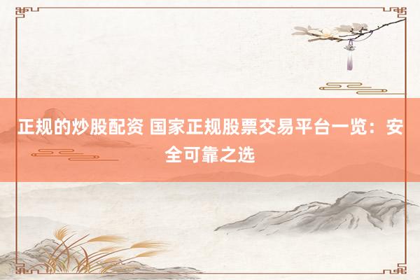 正规的炒股配资 国家正规股票交易平台一览：安全可靠之选