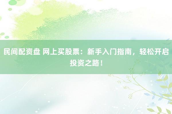 民间配资盘 网上买股票：新手入门指南，轻松开启投资之路！