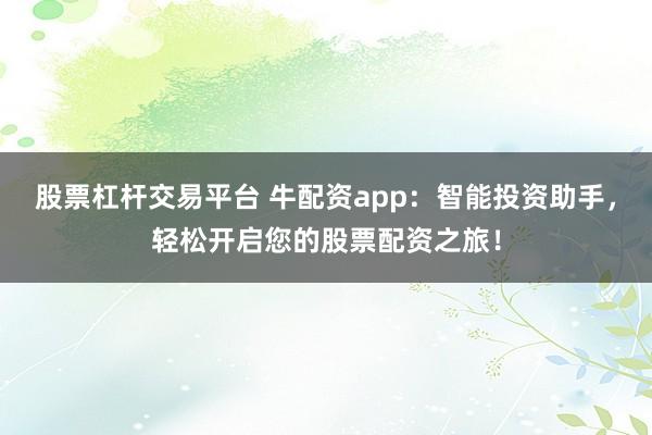 股票杠杆交易平台 牛配资app：智能投资助手，轻松开启您的股票配资之旅！