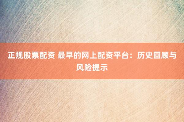 正规股票配资 最早的网上配资平台：历史回顾与风险提示