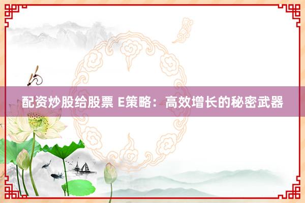 配资炒股给股票 E策略：高效增长的秘密武器