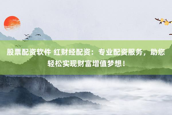 股票配资软件 红财经配资：专业配资服务，助您轻松实现财富增值梦想！