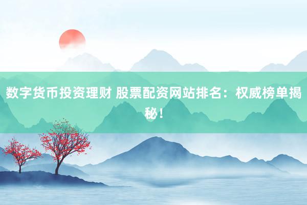 数字货币投资理财 股票配资网站排名：权威榜单揭秘！