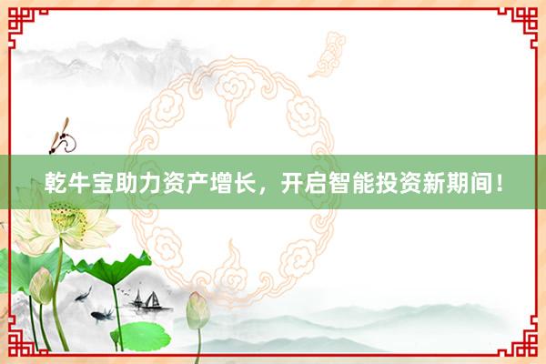 乾牛宝助力资产增长，开启智能投资新期间！