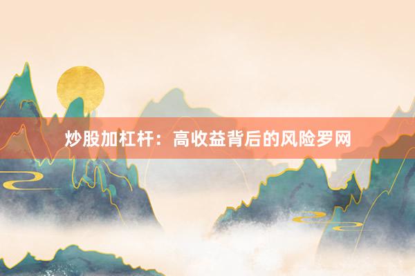 炒股加杠杆：高收益背后的风险罗网