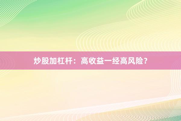 炒股加杠杆：高收益一经高风险？
