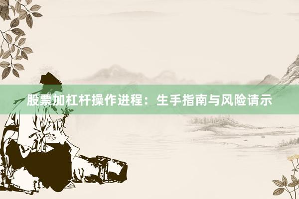 股票加杠杆操作进程：生手指南与风险请示
