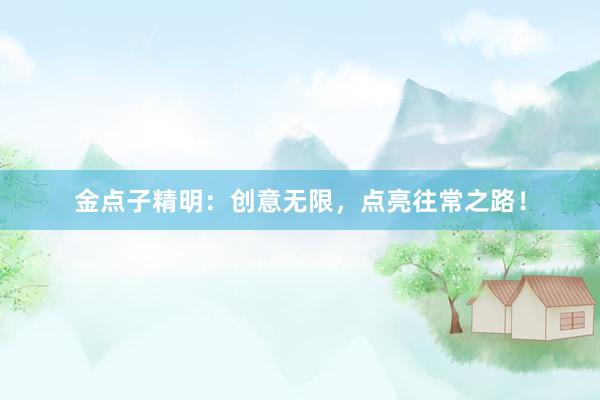 金点子精明：创意无限，点亮往常之路！