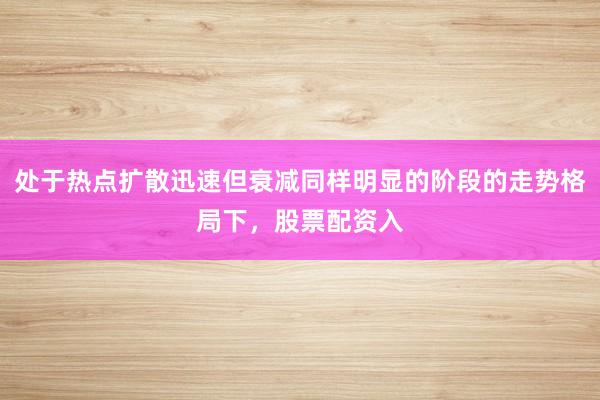 处于热点扩散迅速但衰减同样明显的阶段的走势格局下，股票配资入