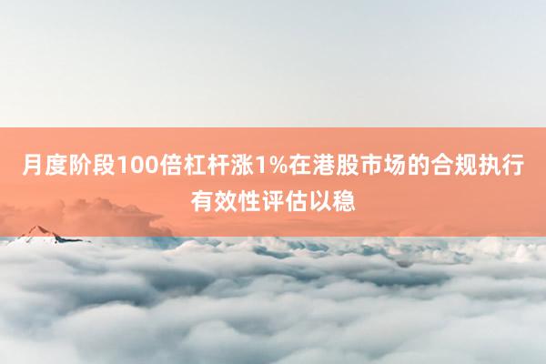 月度阶段100倍杠杆涨1%在港股市场的合规执行有效性评估以稳